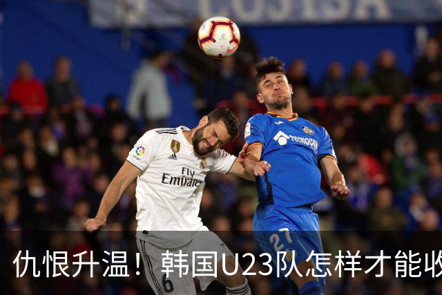 仇恨升温！韩国U23队怎样才能收复失地？