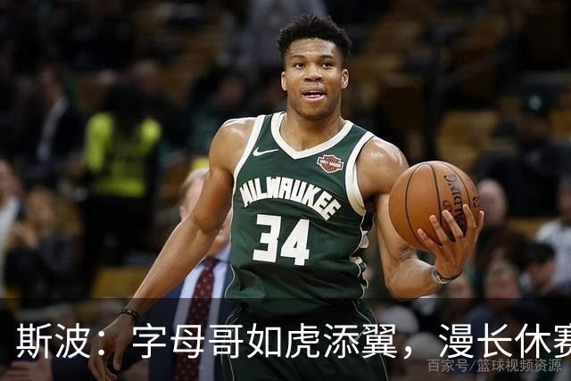 斯波：字母哥如虎添翼，漫长休赛期给他充电！