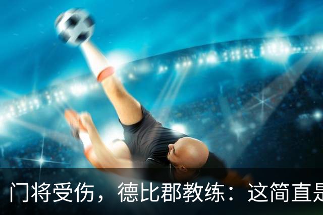 门将受伤，德比郡教练：这简直是我们的“空门”时刻！